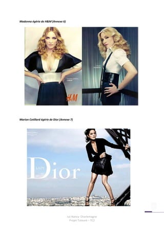 Madonna égérie de H&M (Annexe 6)




Marion Cotillard égérie de Dior (Annexe 7)




                                     Iut Nancy- Charlemagne
                                       Projet Tuteuré – TC2
 