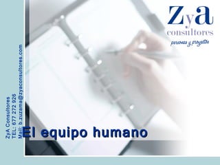 ZyA Consultores TEL: 677 272 926 Mail: b.zuzama@zyaconsultores.com  El equipo humano 