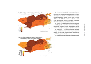Mapa 9 - Total de Vítimas de Homicídio Culposo de Trânsito por AISP –                                      Ao se comparar a distribuição dos homicídios culposos
      Município do Rio de Janeiro – 2010 (Valores Absolutos)                                            de trânsito com a das lesões culposas de trânsito a primeira
                                                                                   AISP 17
                                                                     AISP 16                            observação a ser colocada é que três áreas encontram-se
                                                             AISP09                                     no maior intervalo de vítimas: AISP 09, AISP 14 e AISP
                                              AISP14                         AISP 22
                                                                                 AISP 04                39. Nessas três AISP estão os maiores trechos da Avenida
                                                                         AISP03       AISP05
           AISP27                                                                     AISP01
                                                                                             AISP13     Brasil, via com o maior número de vítimas de acidentes de
                            AISP39
                                                         AISP18
                                                                             AISP06
                                                                                         AISP02         trânsito da Capital, como se verá mais adiante.
                                                                                          AISP19           AS AISP 16 e 22, que também comportam trechos da




                                                                                                                                                                       Dossiê Trânsito 2011
                                                                                 AISP23
                                                AISP31                                                  Avenida Brasil, estão entre as áreas com maiores incidências
 legenda
                                                                                                        de homicídio culposo de trânsito, diferentemente do que
   0-5
  6 - 20                                                                                                acontece no caso da lesão culposa de trânsito nessas áreas.
 21 - 35                                                                                                   AS AISP 04, 17 e 27, quando comparadas às outras
 36 - 55
   56 +                                                       Fontes: ASPLAN, DGTIT - PCERJ             áreas da Capital, também apresentam um panorama mais
                                                                                                        negativo em relação ao homicídio culposo de trânsito do




                                                                                                                                                                       PÁGINA 43
                                                                                                        que à lesão culposa de trânsito.
                                                                                                           Os atropelamentos e as colisões são os tipos de acidente
 Mapa 10 - Total de Vítimas de Lesão Culposa de Trânsito por AISP –
     Município do Rio de Janeiro – 2010 (Valores Absolutos)
                                                                                   AISP 17
                                                                     AISP 16

                                                             AISP09
                                              AISP14                           AISP 22
                                                                                   AISP 04
                                                                         AISP03         AISP05
                                                                                               AISP13
           AISP27                                                                       AISP01
                                                         AISP18                            AISP02
                            AISP39                                             AISP06
                                                                                            AISP19
                                                                                   AISP23
                                                AISP31
   legenda
    0 - 400
  401 - 650
 651 - 1000
1001 - 1450
     1451+                                                    Fontes: ASPLAN, DGTIT - PCERJ
 