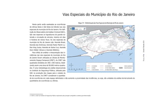 Vias Especiais do Município do Rio de Janeiro

                                                                                              Mapa 14 – Delimintação das Vias Especiais do Município do Rio de Janeiro
     Nesta parte serão analisadas as ocorrências
de vítimas fatais e não fatais de trânsito nas vias
especiais do município do Rio de Janeiro. Por deﬁ-
nição do Observatório de Análise Criminal (OAC) ,                  1



são vias especiais os logradouros de grande ex-
tensão e circulação de veículos, mesmo em dias
e horários de menor ﬂuxo. As vias especiais do




                                                                                                                                                                         Dossiê Trânsito 2011
município do Rio de Janeiro são: Avenida Brasil,
Avenida das Américas, Avenida Pastor Martin Lu-
ther King Junior, Avenida de Santa Cruz, Avenida
Dom Hélder Câmara e Avenida Atlântica.
     Para efeito de análise e interpretação das in-
cidências nas vias especiais do município do Rio




                                                                                                                                                                         PÁGINA 49
de Janeiro foram utilizadas as Células de Monito-
ramento Espaço-Temporal (CMET). As CMET são
quadrados divididos em 300 x 300 metros, totali-
zando assim uma área de 90.000 metros quadra-
dos. É uma metodologia de análise desenvolvida
no Instituto de Segurança Pública, utilizada pelo
OAC na produção dos mapas para o estado do
Rio de Janeiro. As CMET consideram a quantida-
de de ocorrências em cada espaço delimitado e não somente a proximidade das incidências, ou seja, são unidades de análise termal através do
quantitativo de ocorrências ou vítimas.




1 O OAC é o setor do Instituto de Segurança Pública responsável pela produção cartográﬁca e análises georreferenciadas.
 