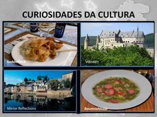 CURIOSIDADES DA CULTURA

kuddelfleck

Mirror Reflections

LEVianden

Bouneschlupp

 