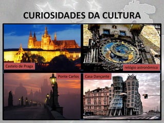 CURIOSIDADES DA CULTURA

Castelo de Praga

relógio astronômico
Ponte Carlos

Casa Dançante

 