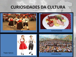 CURIOSIDADES DA CULTURA

Mühlrad

Trajes típicos

Schlachtplatte

Ocktoberfest

 