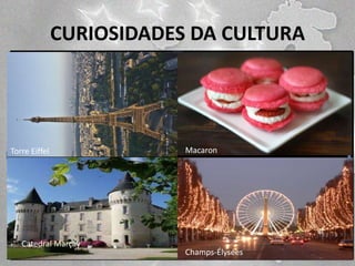 CURIOSIDADES DA CULTURA

Torre Eiffel

Catedral Marçay

Macaron

Champs-Élysées

 