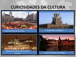 CURIOSIDADES DA CULTURA

Grande Praça de Bruxelas

Catedral de Nossa Senhora de
Tournai

Campanário da Bélgica

Centro Histórico de Bruges

 