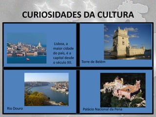 CURIOSIDADES DA CULTURA
Lisboa, a
maior cidade
do país, é a
capital desde
o século XII.

Rio Douro

Torre de Belém

Palácio Nacional da Pena

 