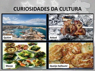 CURIOSIDADES DA CULTURA

Quitim

Mezze

Kebad

Queijo halloumi

 