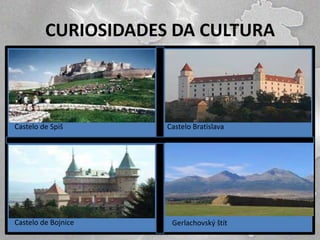 CURIOSIDADES DA CULTURA

Castelo de Spiš

Castelo de Bojnice

Castelo Bratislava

Gerlachovský štít

 
