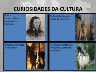 CURIOSIDADES DA CULTURA
France
Prešeren, Poeta
romântico da
Eslovénia.

Eslovênia as Grutas
de Postumia

Teatro de bonecos na
cidade da Eslovênia

A arrepiante cidade de
Predjama, Castelo de
Predjama

 