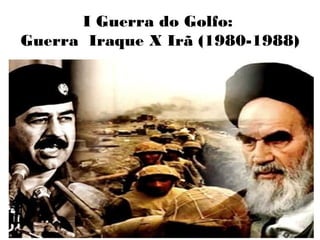I Guerra do Golfo:
Guerra Iraque X Irã (1980-1988)
 