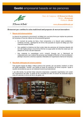 Nom de l’empresa: El Romaní de Breda
                                                                         Sector : Restaurant
                                                                            Població: Breda

                                                                        www.elromanidebreda.cat
____________________________________________________________________________________

Restaurant que combina la cuina tradicional amb propostes de mercat innovadores

   1. Resum de la bona pràctica
      La direcció ha prioritzat la comunicació i el diàleg com una bona forma per implicar les persones
      de l’empresa a l’hora de millorar-ne el funcionament general:

          o   En moment de puntes de feina, s’han compromès a no discutir sobre problemes i
              conflictes concrets, i plantejar-los de forma més pausada en espais de diàleg que s’han
              creat amb aquest finalitat.

          o   Han establert la dinàmica de dinar juntes totes les persones de l’empresa després del
              torn del migdia perquè, d’una forma informal, es pugui parlar de totes les coses que van
              passant en el dia a dia del restaurant

          o   Han implantat la metodologia e+d+r (creació d’equips per a l’eliminació de
              malbarataments ) per implicar les persones que treballen al Romaní a l’hora de detectar i
              plantejar solucions a diversos aspectes millorables de l’organització interna de l’empresa.



   2. Resultats obtinguts de la bona pràctica
      Tots aquests espais de diàleg i millora contínua han permès, per una banda, mantenir un clima
      de treball agradable i familiar, que facilita la presa de decisions de forma conjunta i ajuda a
      resoldre els problemes que es van detectant durant la jornada laboral.

      I, per altra banda, ha permès trobar solucions enginyoses a aspectes organitzatius com poden
      ser l’organització del celler, la gestió de les comandes de cafè, el consum de productes segons
      ordre de caducitat, la forma de servir els gelats, etc.
 