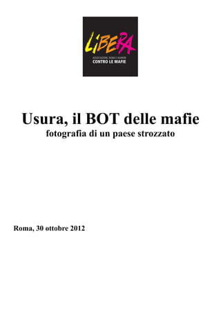 Usura, il BOT delle mafie
         fotografia di un paese strozzato




Roma, 30 ottobre 2012
 