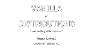 VANILLA
VANILLA
VANILLA
VANILLA
VANILLA
VANILLA
VANILLA
VANILLA
VANILLAVANILLA
or
DISTRIBUTIONS
DISTRIBUTIONS
DISTRIBUTIONS
DISTRIBUTIONS
DISTRIBUTIONS
DISTRIBUTIONS
DISTRIBUTIONS
DISTRIBUTIONS
DISTRIBUTIONSDISTRIBUTIONS
How	do	they	differentiate	?
Deutsche	Telekom	AG
Danny	Al-Gaaf
 