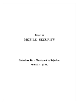 Report on

MOBILE SECURITY

Submitted By : Mr. Jayant N. Rajurkar
M-TECH (CSE)

 