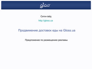 Сити-гайд
              http://gloss.ua



Продвижение доставок еды на Gloss.ua


    Предложение по размещению рекламы
 