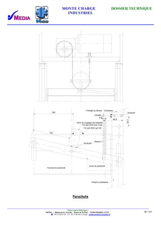 MONTE CHARGE DOSSIER TECHNIQUE
INDUSTRIEL
Département Didactique :
MEDIA - - Bâtiment les Arcades - Route de St Paul - 26700 PIERRELATTE -
: 04.75.04.01.39 . : 04.75.98.94.51 Email : media.media@wanadoo.fr
38 / 101
2.8
137
130
23.1
45.5
Traverse de parachute
Cavalier
Fer plat 30x5 avec 2 plis
Coulisseau
Soudures
Soudures
Ressort
Levier de parachute
Fraisage au dessus
Etrier de couplage des biellettes
Fer plat 30x5 Lgr= 90
Support coulisseaux
Parachute
 