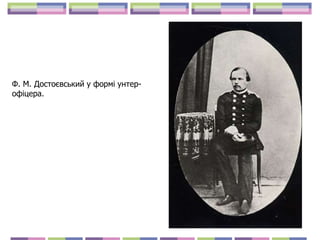 Ф. М. Достоєвський у формі унтер-
офіцера.
 