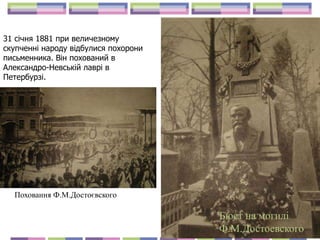 31 січня 1881 при величезному
скупченні народу відбулися похорони
письменника. Він похований в
Александро-Невській лаврі в
Петербурзі.
Бюст на могилі
Ф.М.Достоевского
Поховання Ф.М.Достоєвского
 
