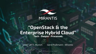 Copyright © 2017 Mirantis, Inc. All rights reserved
“OpenStack & the
Enterprise Hybrid Cloud”
Tech - People - Processes
DOST 2017, Munich Gerd Prüßmann - Mirantis
 
