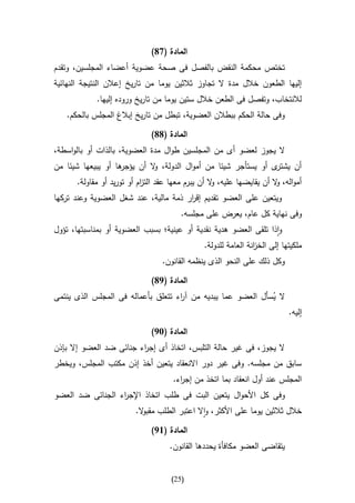 ‫المادة (78)‬
‫تختص محكمة النقض بالفصل فى صحة عضوية أعضاء المجلسين، وتقدم‬
‫إليها الطعون خالل مدة ال تجاوز ثالثين يوما من تاريخ إعالن النتيجة النهائية‬
            ‫لالنتخاب، وتفصل فى الطعن خالل ستين يوما من تاريخ وروده إليها.‬
   ‫وفى حالة الحكم ببطالن العضوية، تبطل من تاريخ إبالغ المجلس بالحكم.‬

                              ‫المادة (88)‬
‫ال يجوز لعضو أى من المجلسين طوال مدة العضوية، بالذات أو بالواسطة،‬
‫ها أو يبيعها شيئا من‬
                   ‫ى أو يستأجر شيئا من أموال الدولة، ال أن يؤجر‬
                            ‫و‬                                  ‫أن يشتر‬
      ‫أمواله، ال أن يقايضها عليه، ال أن يبرم معها عقد الت ام أو توريد أو مقاولة.‬
                           ‫ز‬                       ‫و‬                   ‫و‬
‫ويتعين على العضو تقديم إق ار ذمة مالية، عند شغل العضوية وعند تركها‬
                                       ‫ر‬
                                        ‫وفى نهاية كل عام، يعرض على مجلسه.‬
‫واذا تلقى العضو هدية نقدية أو عينية؛ بسبب العضوية أو بمناسبتها، تؤول‬
                                               ‫ملكيتها إلى الخ انة العامة للدولة.‬
                                                                ‫ز‬
                                  ‫وكل ذلك على النحو الذى ينظمه القانون.‬

                              ‫المادة (98)‬
‫ال يسأل العضو عما يبديه من آ اء تتعلق بأعماله فى المجلس الذى ينتمى‬
                                    ‫ر‬                         ‫ُ‬
                                                                            ‫إليه.‬

                              ‫المادة (39)‬
‫ال يجوز، فى غير حالة التلبس، اتخاذ أى إج اء جنائى ضد العضو إال بإذن‬
                         ‫ر‬
‫سابق من مجلسه. وفى غير دور االنعقاد يتعين أخذ إذن مكتب المجلس، ويخطر‬
                                     ‫المجلس عند أول انعقاد بما اتخذ من إج اء.‬
                                       ‫ر‬
‫وفى كل األحوال يتعين البت فى طلب اتخاذ اإلج اء الجنائى ضد العضو‬
                  ‫ر‬
                         ‫خالل ثالثين يوما على األكثر، واال اعتبر الطلب مقب ال.‬
                           ‫و‬

                              ‫المادة (69)‬
                                    ‫يتقاضى العضو مكافأة يحددها القانون.‬


                                     ‫(52)‬
 