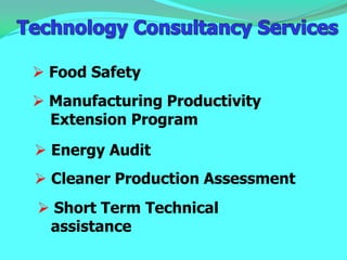  Food Safety
 Manufacturing Productivity
  Extension Program
 Energy Audit
 Cleaner Production Assessment
 Short Term Technical
 assistance
 