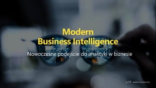 Nowoczesne podejście do analityki w biznesie
Modern
Business Intelligence
 