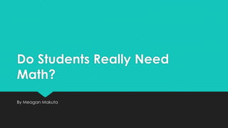 Do Students Really Need
Math?
By Meagan Makuta

 