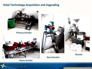Primary Grinder 
Stone Grinder 
Bean Breaker 
Roaster 
Halal Technology Acquisition and Upgrading 
 
