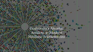 Dostyevsky's Alyosha:
Antidote to Modern
Nihilistic Frankensteins
 