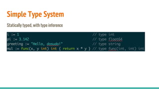 Simple Type System
Statically typed, with type inference
 
