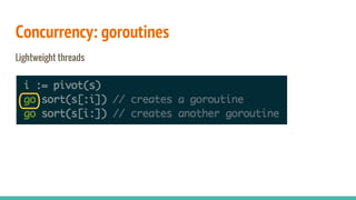 Concurrency: goroutines
Lightweight threads
 