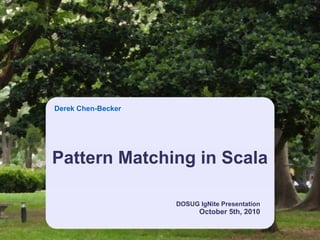 Derek Chen-Becker




Pattern Matching in Scala

                    DOSUG IgNite Presentation
                          October 5th, 2010
 