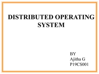 DISTRIBUTED OPERATING
SYSTEM
BY
Ajitha G
P19CS001
 