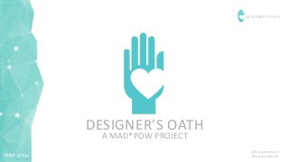 @DesignersOath
#SustainableUX
DESIGNER’S OATH
DESIGNER
DESIGNER’S OATH
A MAD*POW PROJECT
 