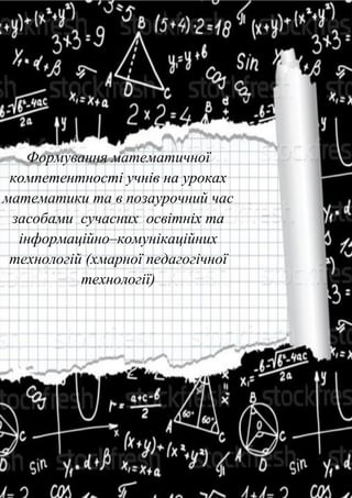 Формування математичної
компетентності учнів на уроках
математики та в позаурочний час
засобами сучасних освітніх та
інформаційно–комунікаційних
технологій (хмарної педагогічної
технології)
 