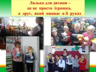 Лялька для дитини –
це не просто іграшка,
а друг, який оживає в її руках
 
