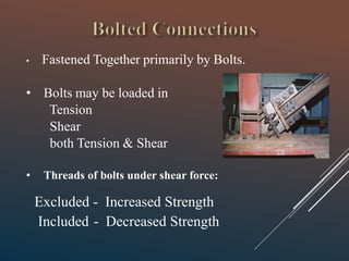 • Fastened Together primarily by Bolts.
• Bolts may be loaded in
Tension
Shear
both Tension & Shear
• Threads of bolts under shear force:
Excluded - Increased Strength
Included - Decreased Strength
 