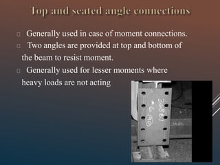 Generally used in case of moment connections.
Two angles are provided at top and bottom of
the beam to resist moment.
Generally used for lesser moments where
heavy loads are not acting
 