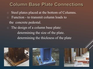 Steel plates placed at the bottom of Columns.
Function - to transmit column loads to
the concrete pedestal.
The design of a column base plate:
determining the size of the plate.
determining the thickness of the plate
 
