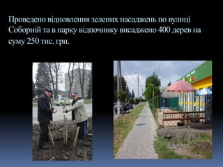 Проведено відновлення зелених насаджень по вулиці
Соборній та в парку відпочинку висаджено 400 дерев на
суму 250 тис. грн.
 