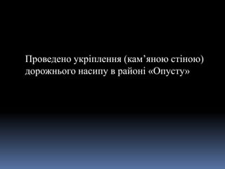 Проведено укріплення (кам’яною стіною)
дорожнього насипу в районі «Опусту»
 