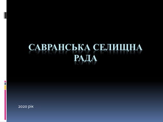 САВРАНСЬКА СЕЛИЩНА
РАДА
2020 рік
 