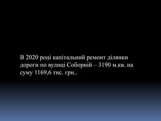 В 2020 році капітальний ремонт ділянки
дороги по вулиці Соборній – 3190 м.кв. на
суму 1169,6 тис. грн..
 