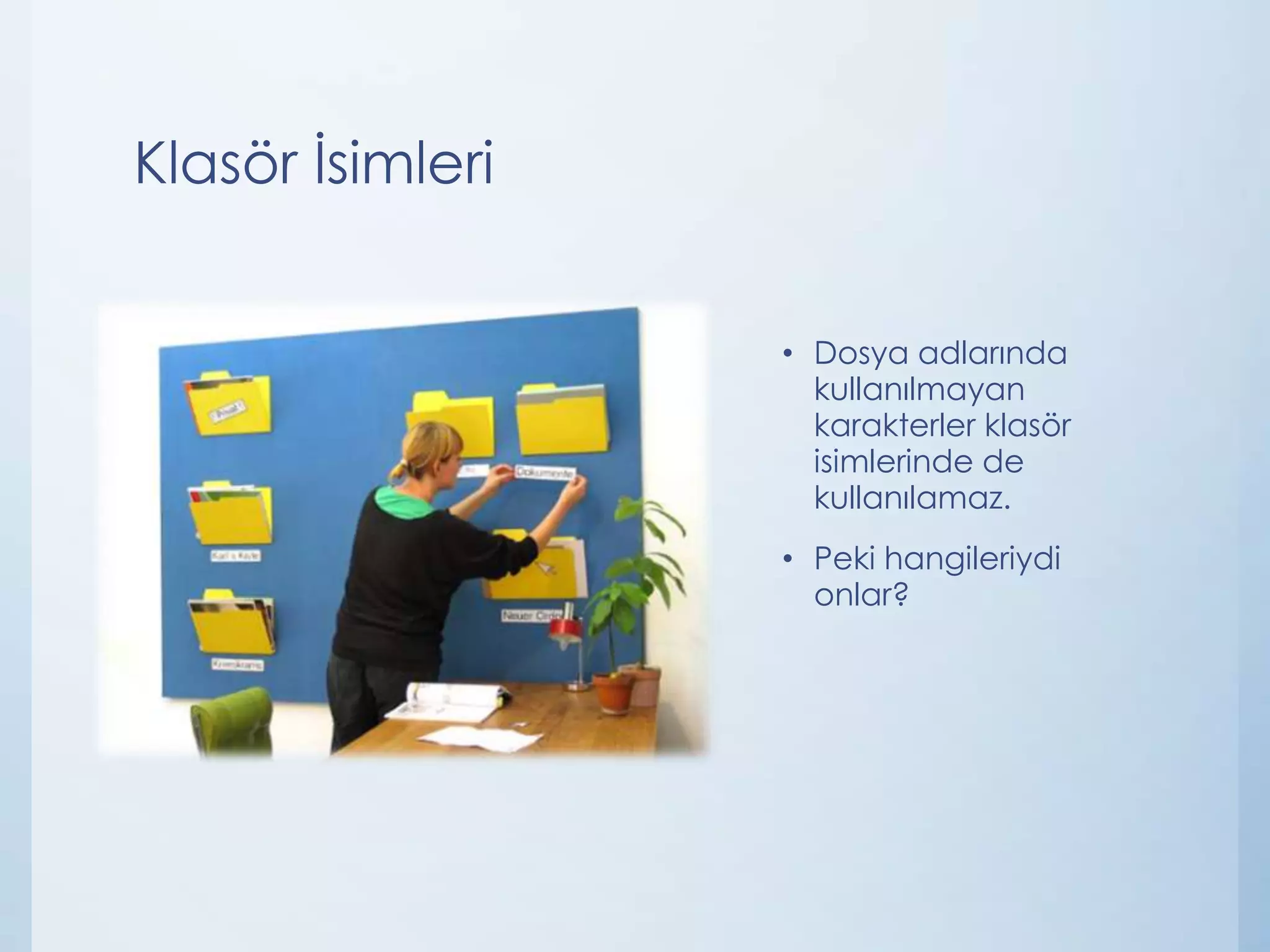 Klasör İsimleri
• Dosya adlarında
kullanılmayan
karakterler klasör
isimlerinde de
kullanılamaz.
• Peki hangileriydi
onlar?

 
