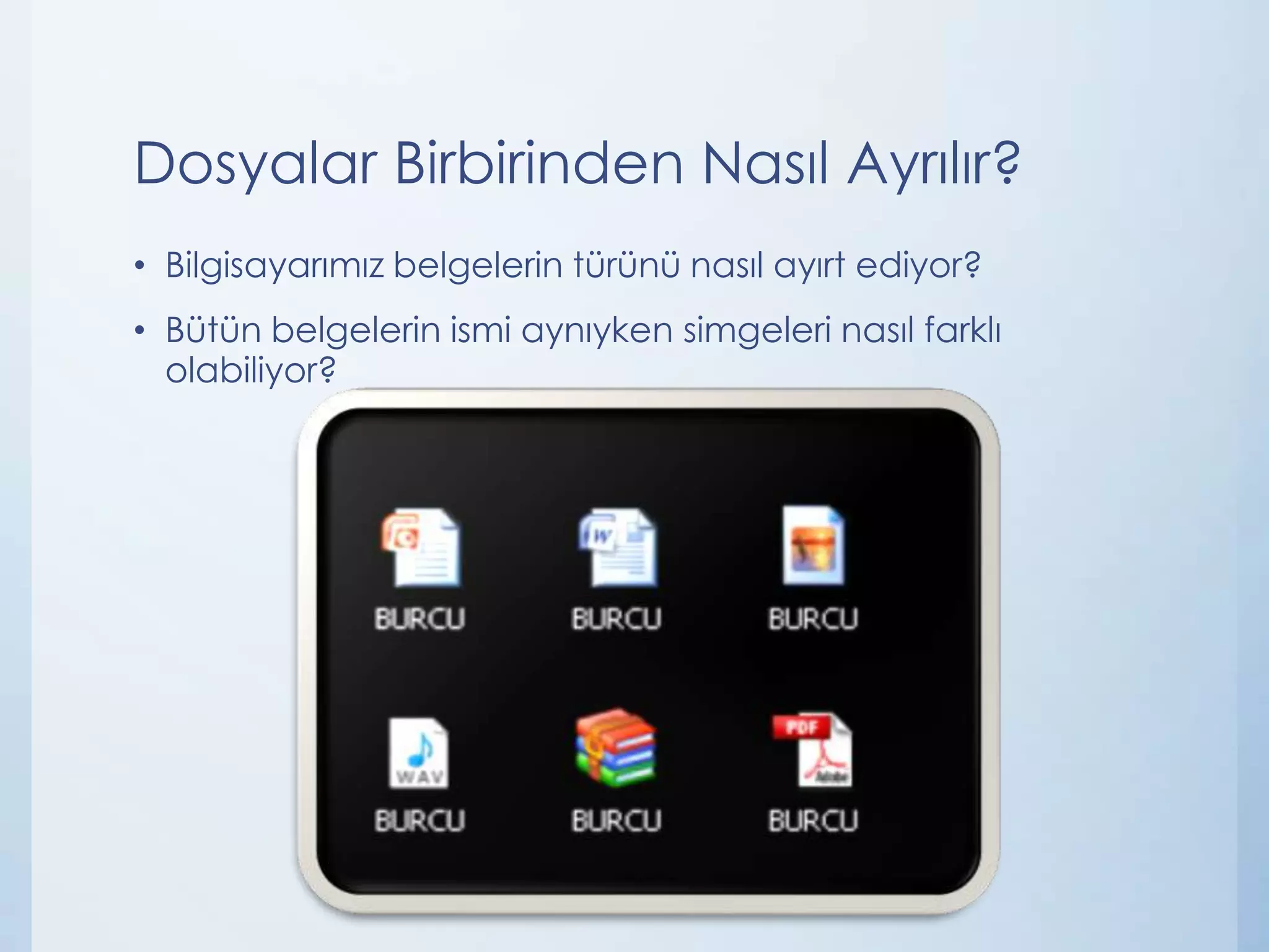 Dosyalar Birbirinden Nasıl Ayrılır?
• Bilgisayarımız belgelerin türünü nasıl ayırt ediyor?
• Bütün belgelerin ismi aynıyken simgeleri nasıl farklı
olabiliyor?

 