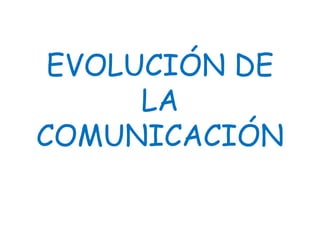 EVOLUCIÓN DE
LA
COMUNICACIÓN
 