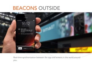 BEACONS OUTSIDE
Real-time synchronization between the app and screens in the world around
you.
 