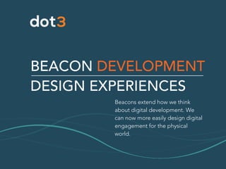 BEACON DEVELOPMENT
DESIGN EXPERIENCES
Beacons extend how we think
about digital development. We
can now more easily design digital
engagement for the physical
world.
 
