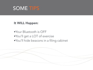 SOME TIPS
It WILL Happen:
!
•Your Bluetooth is OFF
•You’ll get a LOT of exercise
•You’ll hide beacons in a filing cabinet
 
