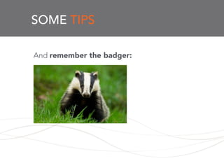 SOME TIPS
And remember the badger:
!
!
 